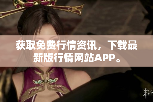获取免费行情资讯，下载最新版行情网站APP。