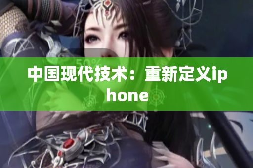 中国现代技术：重新定义iphone