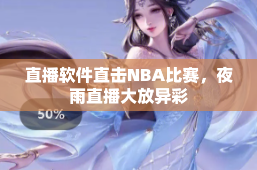 直播软件直击NBA比赛，夜雨直播大放异彩