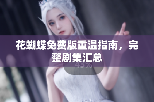 花蝴蝶免费版重温指南，完整剧集汇总