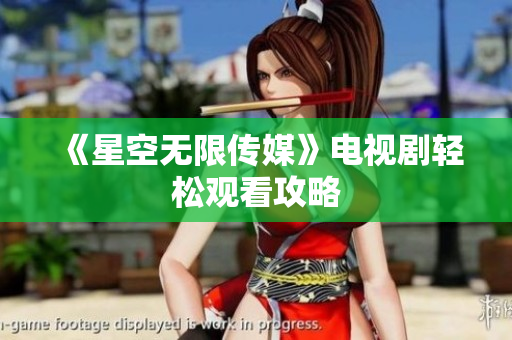 《星空无限传媒》电视剧轻松观看攻略