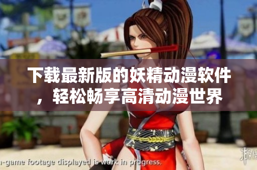 下载最新版的妖精动漫软件，轻松畅享高清动漫世界