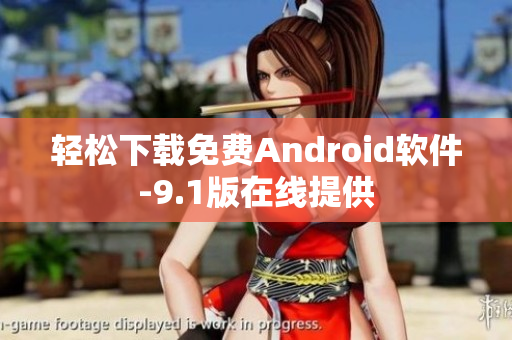轻松下载免费Android软件-9.1版在线提供