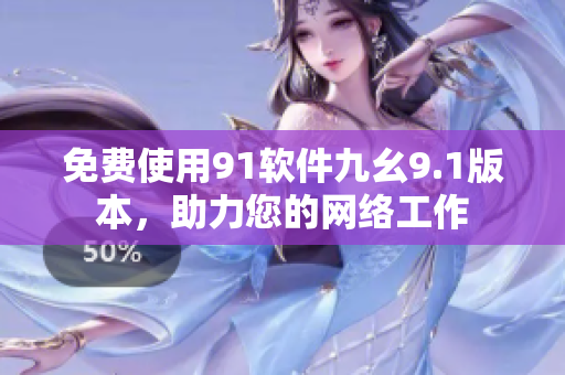 免费使用91软件九幺9.1版本，助力您的网络工作