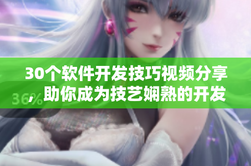 30个软件开发技巧视频分享，助你成为技艺娴熟的开发者！