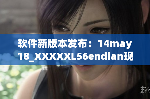 软件新版本发布：14may18_XXXXXL56endian现已更新(1)