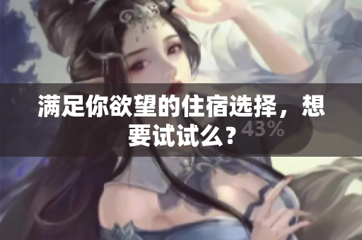 满足你欲望的住宿选择，想要试试么？