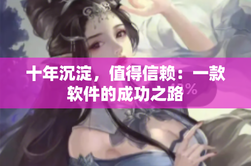 十年沉淀，值得信赖：一款软件的成功之路