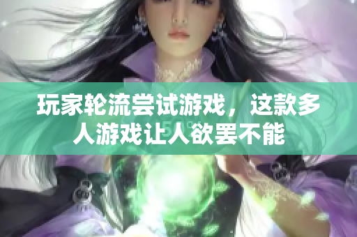 玩家轮流尝试游戏，这款多人游戏让人欲罢不能