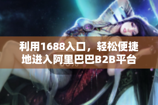 利用1688入口，轻松便捷地进入阿里巴巴B2B平台