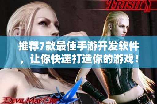 推荐7款最佳手游开发软件，让你快速打造你的游戏！