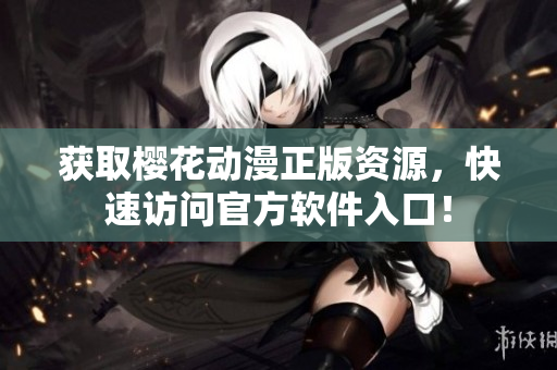 获取樱花动漫正版资源，快速访问官方软件入口！