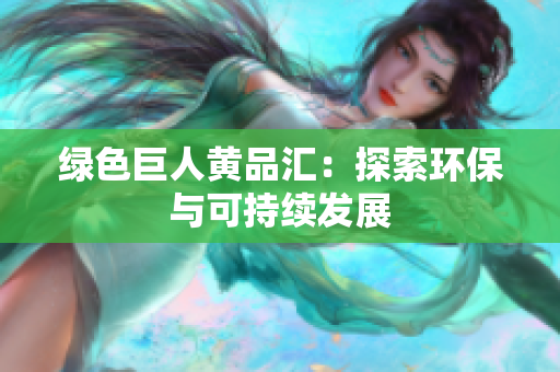 绿色巨人黄品汇：探索环保与可持续发展