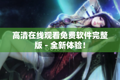 高清在线观看免费软件完整版 - 全新体验！