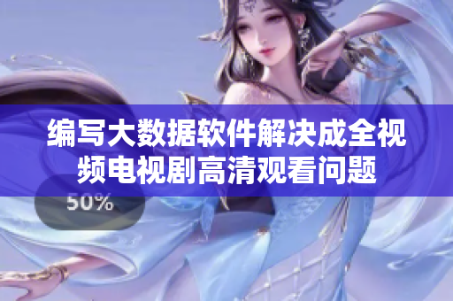 编写大数据软件解决成全视频电视剧高清观看问题