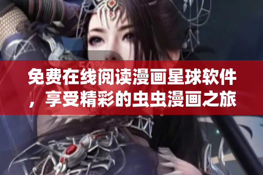 免费在线阅读漫画星球软件，享受精彩的虫虫漫画之旅