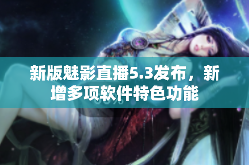新版魅影直播5.3发布，新增多项软件特色功能