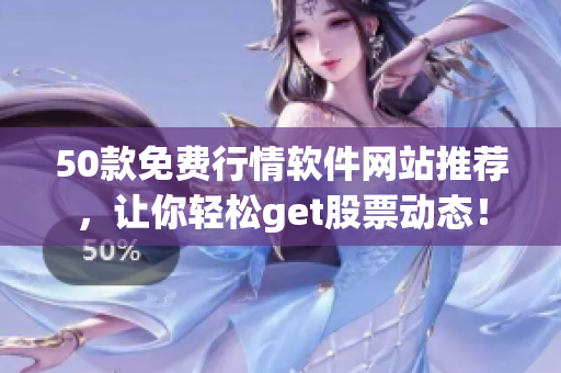 50款免费行情软件网站推荐，让你轻松get股票动态！