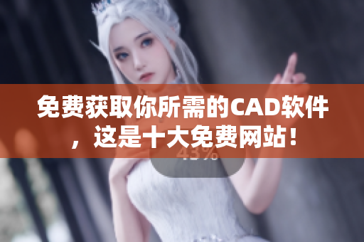 免费获取你所需的CAD软件，这是十大免费网站！
