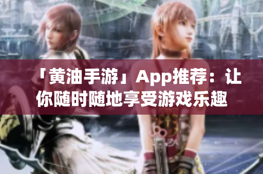 「黄油手游」App推荐：让你随时随地享受游戏乐趣