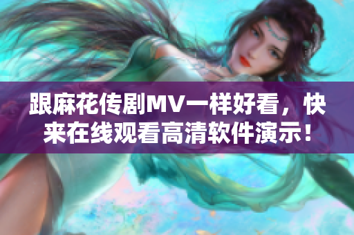 跟麻花传剧MV一样好看，快来在线观看高清软件演示！