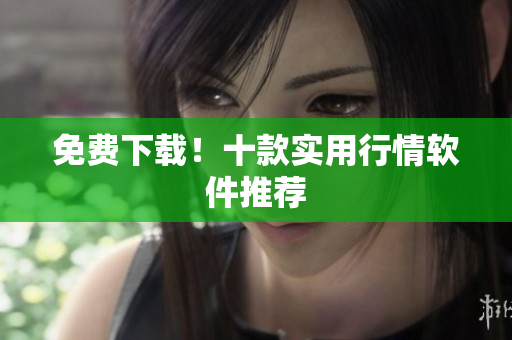 免费下载！十款实用行情软件推荐