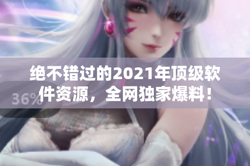 绝不错过的2021年顶级软件资源，全网独家爆料！