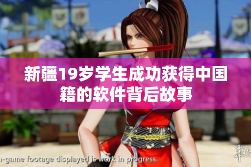 新疆19岁学生成功获得中国籍的软件背后故事