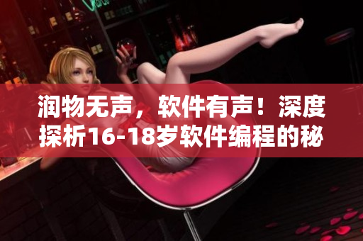 润物无声，软件有声！深度探析16-18岁软件编程的秘密