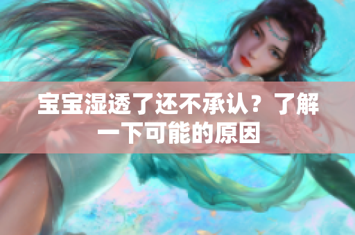 宝宝湿透了还不承认？了解一下可能的原因