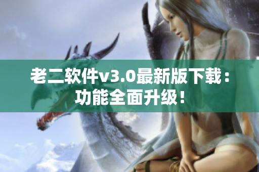 老二软件v3.0最新版下载：功能全面升级！