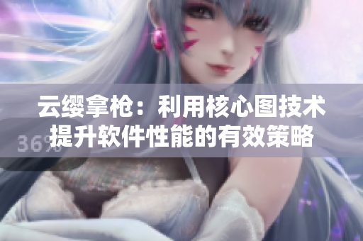云缨拿枪：利用核心图技术提升软件性能的有效策略
