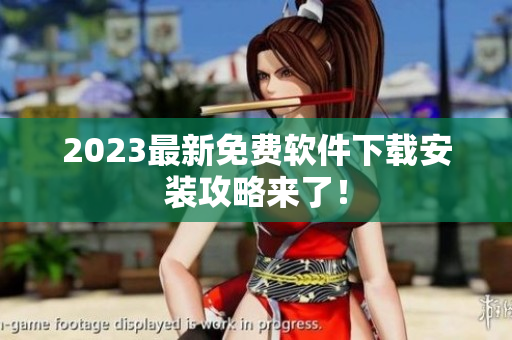 2023最新免费软件下载安装攻略来了！