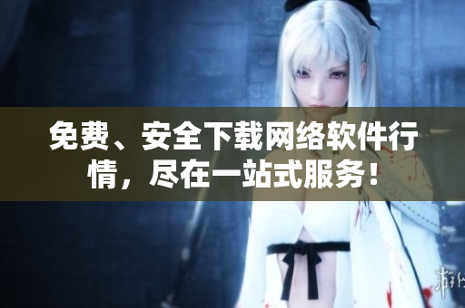 免费、安全下载网络软件行情，尽在一站式服务！
