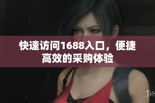 快速访问1688入口，便捷高效的采购体验