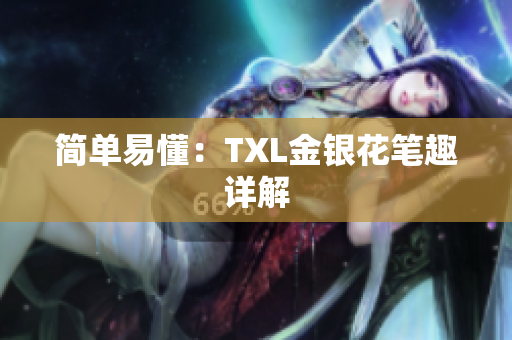 简单易懂：TXL金银花笔趣详解