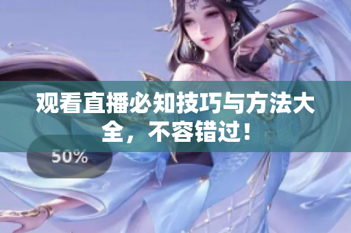 观看直播必知技巧与方法大全，不容错过！