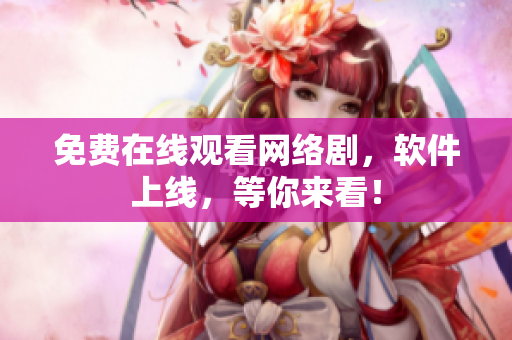 免费在线观看网络剧，软件上线，等你来看！