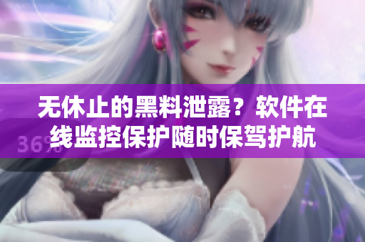 无休止的黑料泄露？软件在线监控保护随时保驾护航