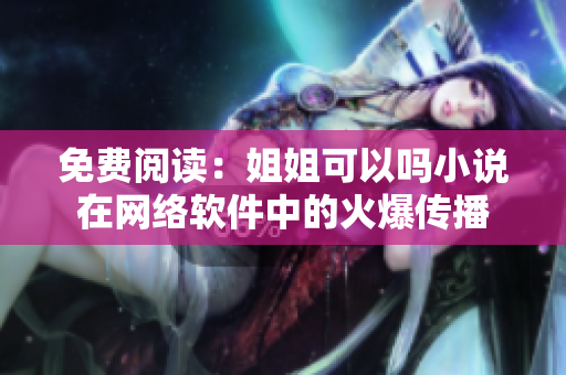 免费阅读：姐姐可以吗小说在网络软件中的火爆传播