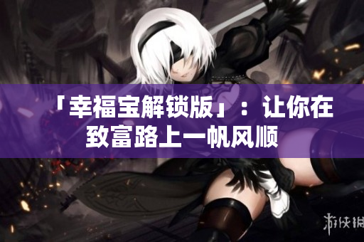 「幸福宝解锁版」：让你在致富路上一帆风顺