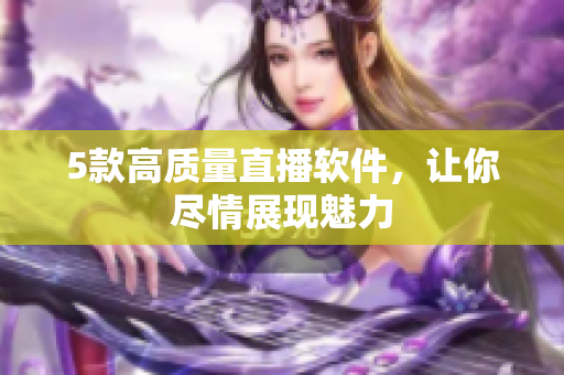 5款高质量直播软件，让你尽情展现魅力