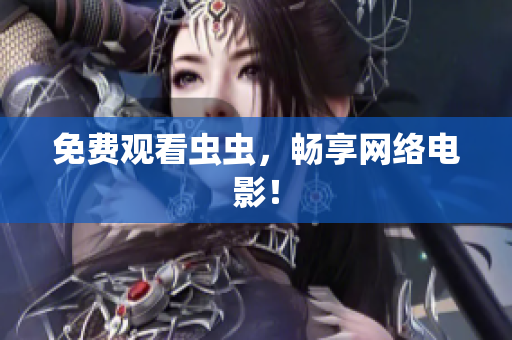 免费观看虫虫，畅享网络电影！