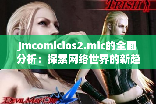 Jmcomicios2.mic的全面分析：探索网络世界的新趋势