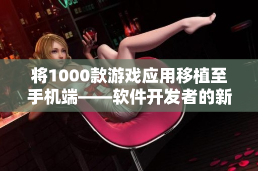 将1000款游戏应用移植至手机端——软件开发者的新挑战