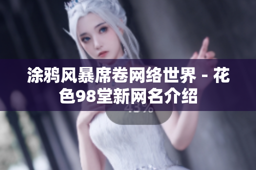 涂鸦风暴席卷网络世界 - 花色98堂新网名介绍
