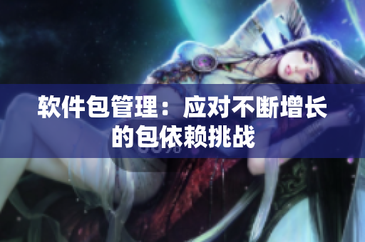 软件包管理：应对不断增长的包依赖挑战