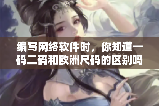 编写网络软件时，你知道一码二码和欧洲尺码的区别吗？