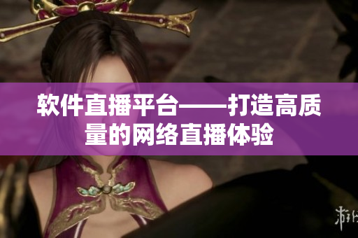 软件直播平台——打造高质量的网络直播体验