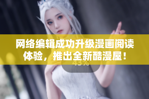 网络编辑成功升级漫画阅读体验，推出全新酷漫屋！